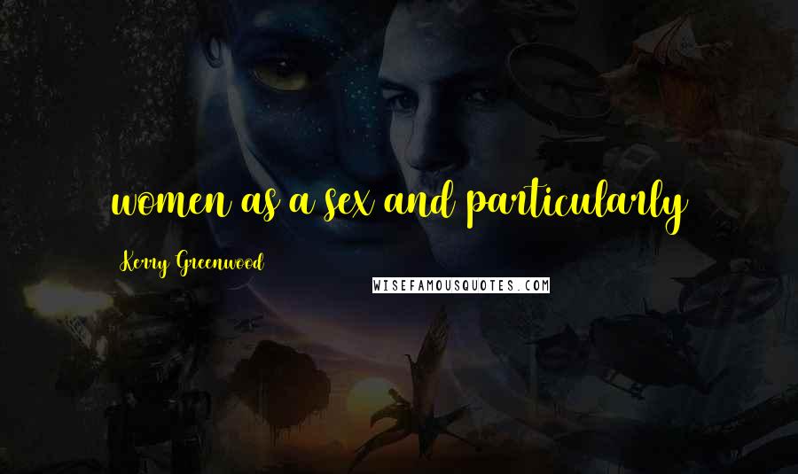 Kerry Greenwood Quotes: women as a sex and particularly