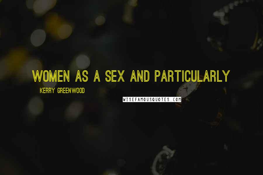 Kerry Greenwood Quotes: women as a sex and particularly