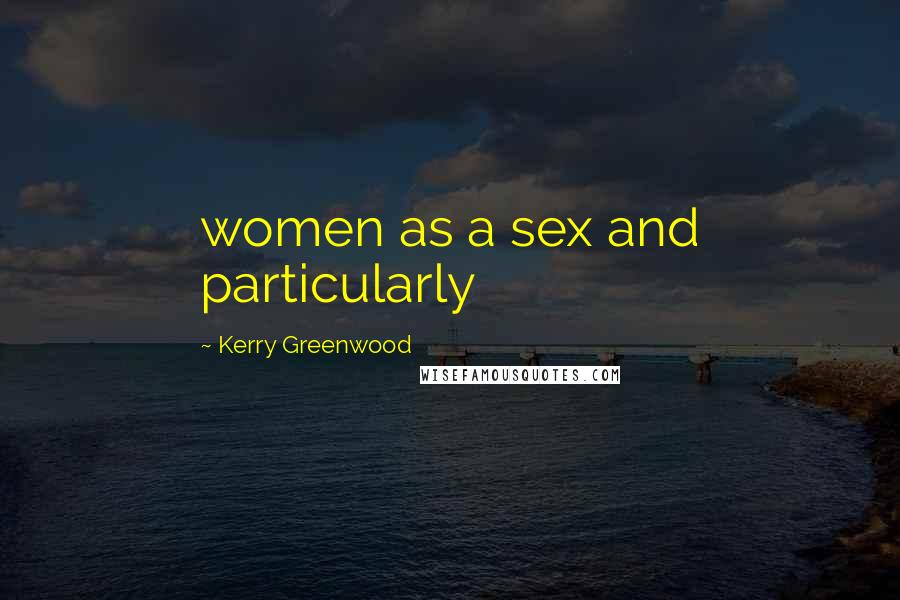Kerry Greenwood Quotes: women as a sex and particularly