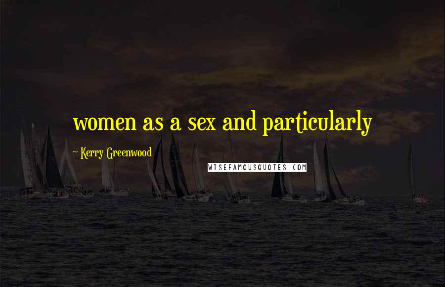 Kerry Greenwood Quotes: women as a sex and particularly