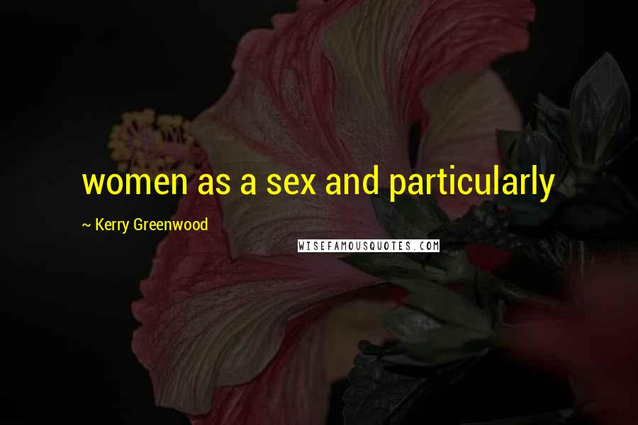 Kerry Greenwood Quotes: women as a sex and particularly