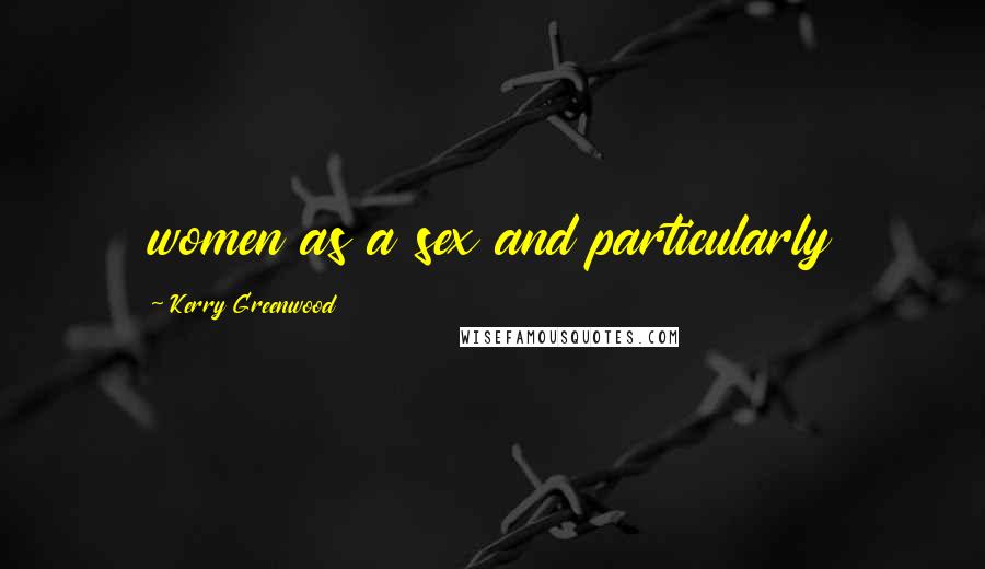 Kerry Greenwood Quotes: women as a sex and particularly