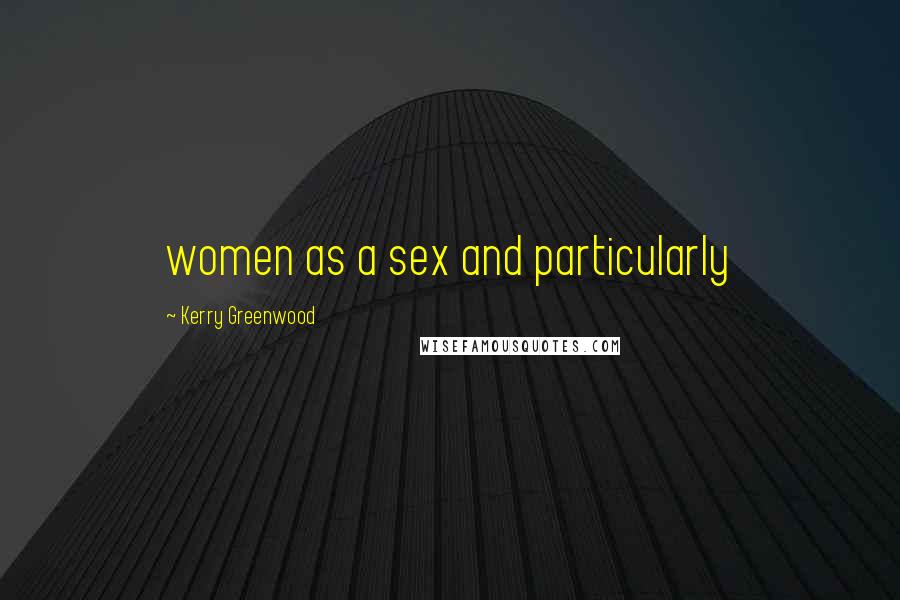 Kerry Greenwood Quotes: women as a sex and particularly