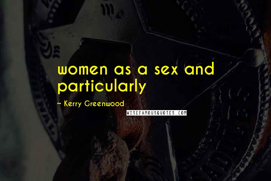 Kerry Greenwood Quotes: women as a sex and particularly