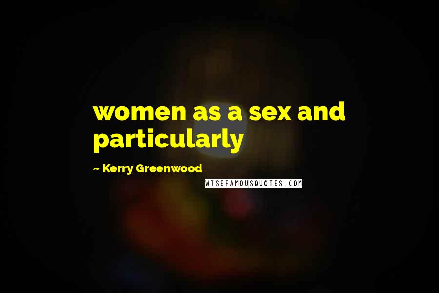 Kerry Greenwood Quotes: women as a sex and particularly