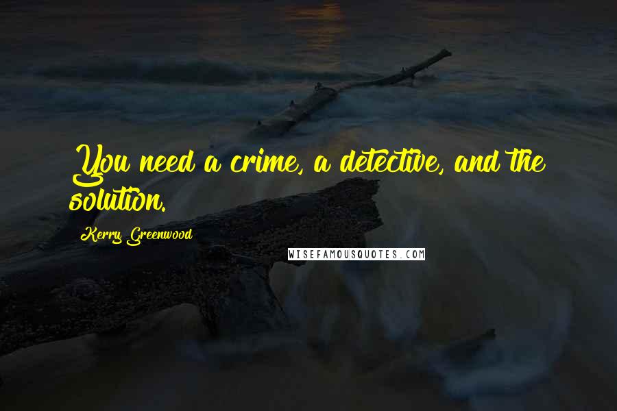 Kerry Greenwood Quotes: You need a crime, a detective, and the solution.