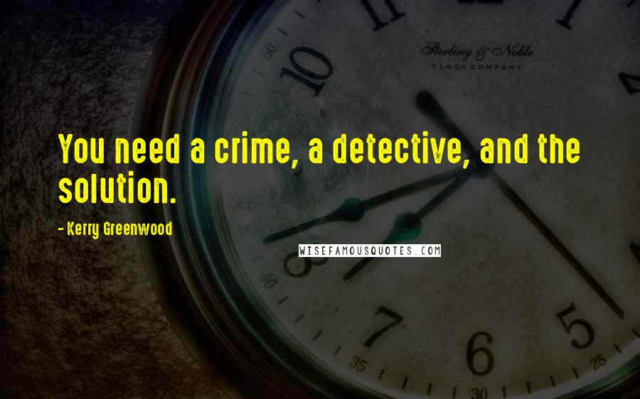 Kerry Greenwood Quotes: You need a crime, a detective, and the solution.