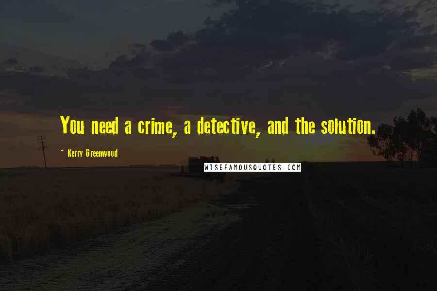 Kerry Greenwood Quotes: You need a crime, a detective, and the solution.
