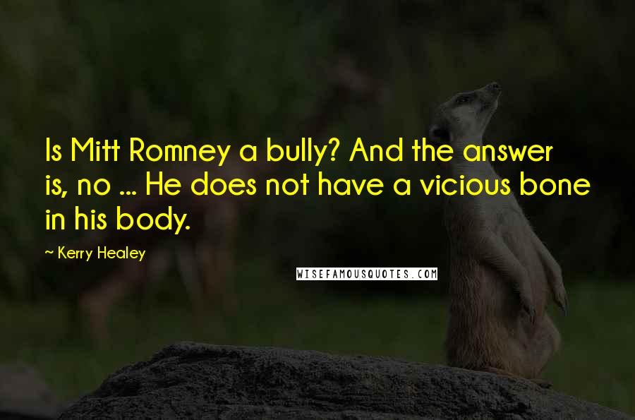 Kerry Healey Quotes: Is Mitt Romney a bully? And the answer is, no ... He does not have a vicious bone in his body.