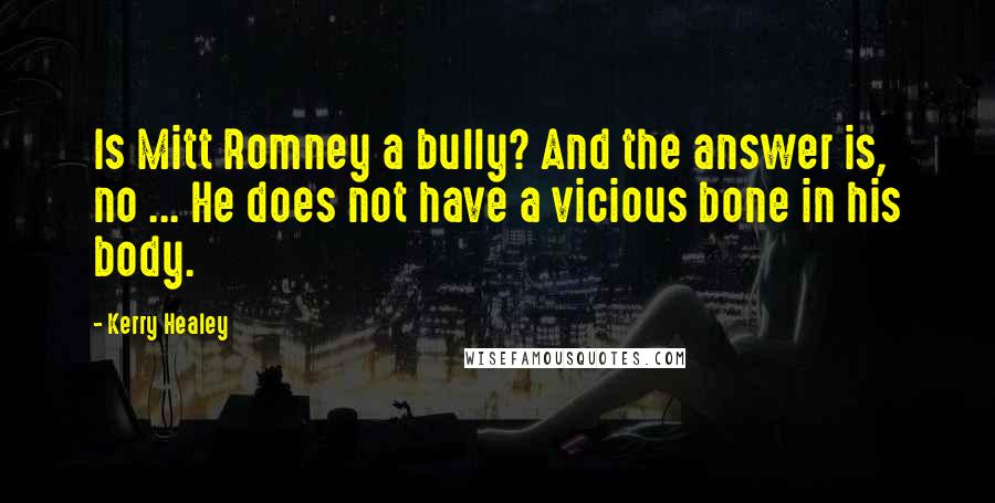 Kerry Healey Quotes: Is Mitt Romney a bully? And the answer is, no ... He does not have a vicious bone in his body.