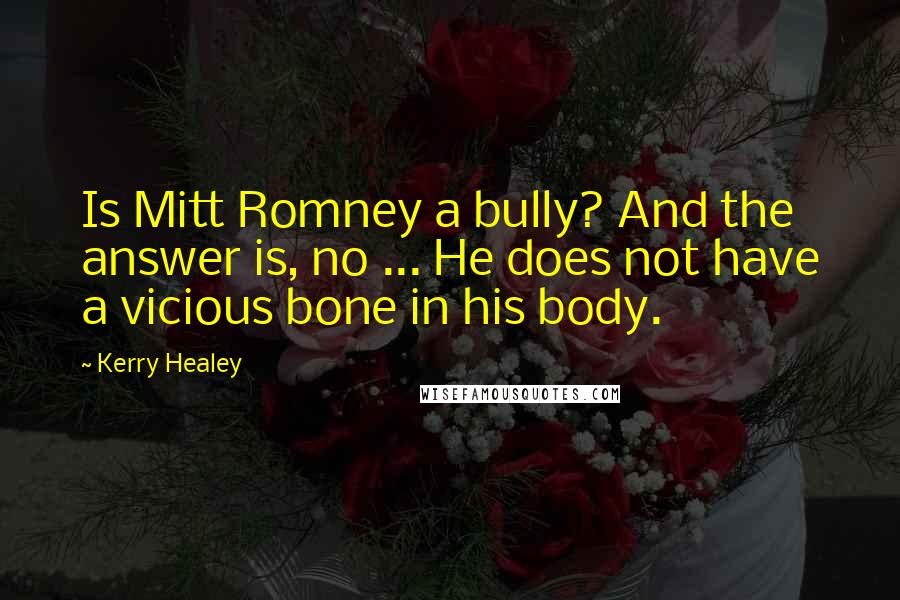 Kerry Healey Quotes: Is Mitt Romney a bully? And the answer is, no ... He does not have a vicious bone in his body.