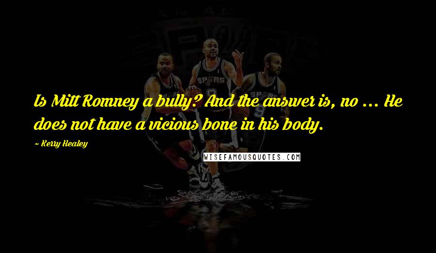 Kerry Healey Quotes: Is Mitt Romney a bully? And the answer is, no ... He does not have a vicious bone in his body.