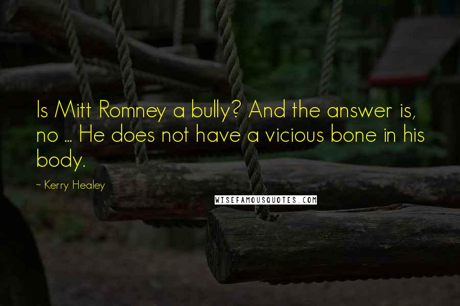 Kerry Healey Quotes: Is Mitt Romney a bully? And the answer is, no ... He does not have a vicious bone in his body.