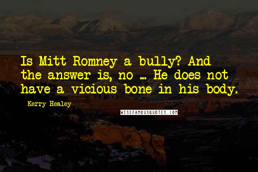 Kerry Healey Quotes: Is Mitt Romney a bully? And the answer is, no ... He does not have a vicious bone in his body.