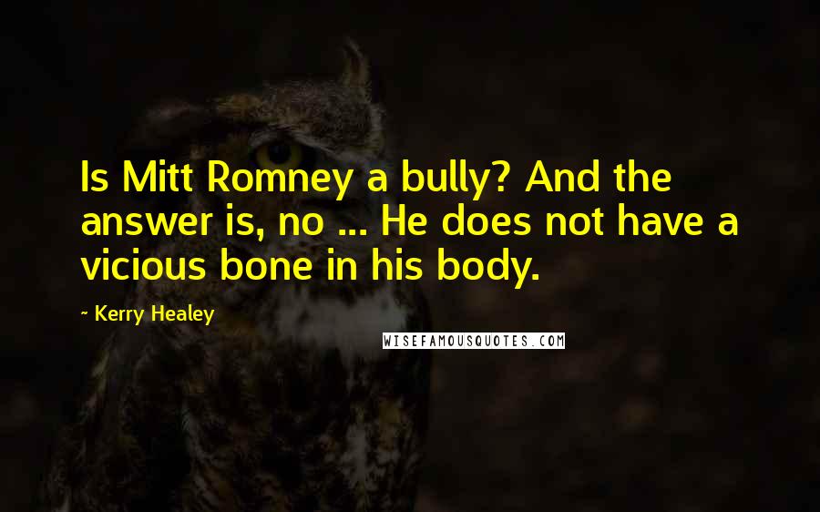 Kerry Healey Quotes: Is Mitt Romney a bully? And the answer is, no ... He does not have a vicious bone in his body.
