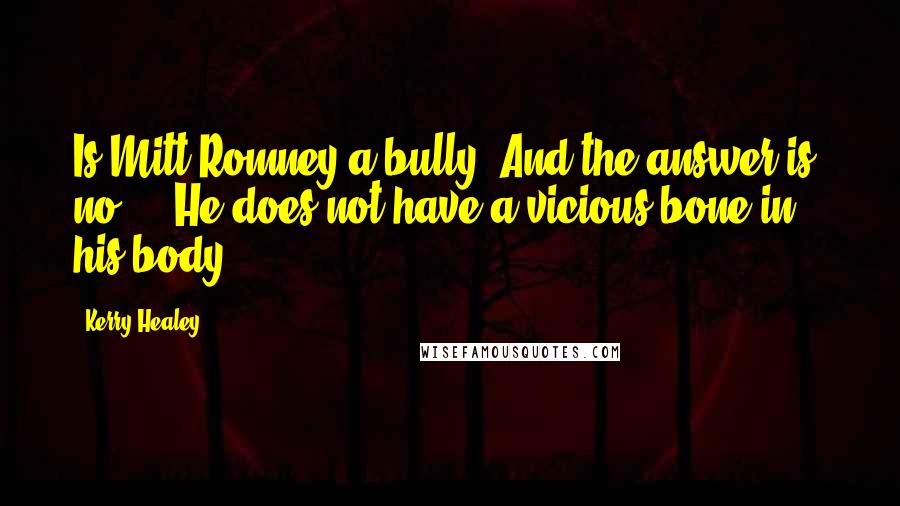 Kerry Healey Quotes: Is Mitt Romney a bully? And the answer is, no ... He does not have a vicious bone in his body.