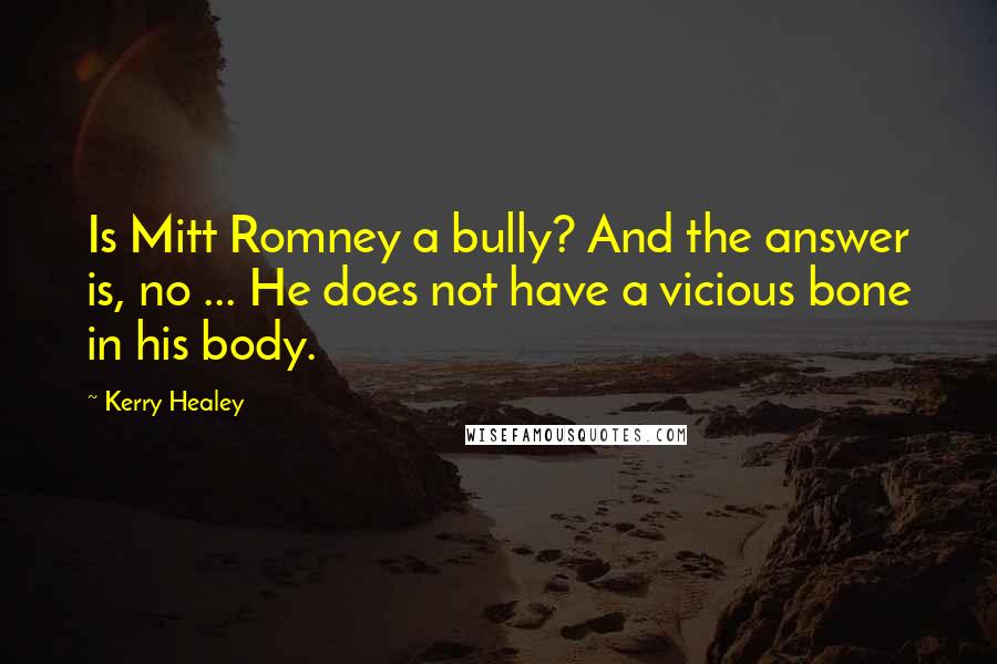 Kerry Healey Quotes: Is Mitt Romney a bully? And the answer is, no ... He does not have a vicious bone in his body.