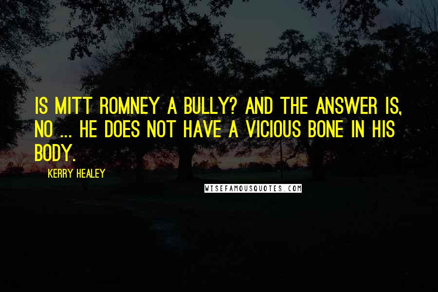 Kerry Healey Quotes: Is Mitt Romney a bully? And the answer is, no ... He does not have a vicious bone in his body.