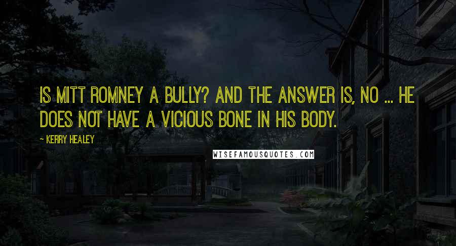 Kerry Healey Quotes: Is Mitt Romney a bully? And the answer is, no ... He does not have a vicious bone in his body.