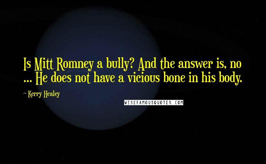 Kerry Healey Quotes: Is Mitt Romney a bully? And the answer is, no ... He does not have a vicious bone in his body.
