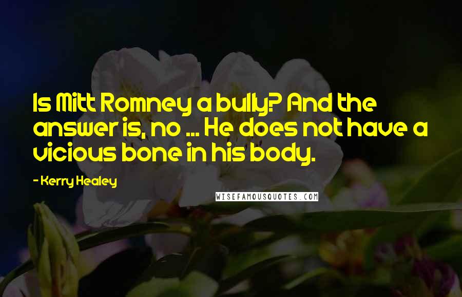 Kerry Healey Quotes: Is Mitt Romney a bully? And the answer is, no ... He does not have a vicious bone in his body.