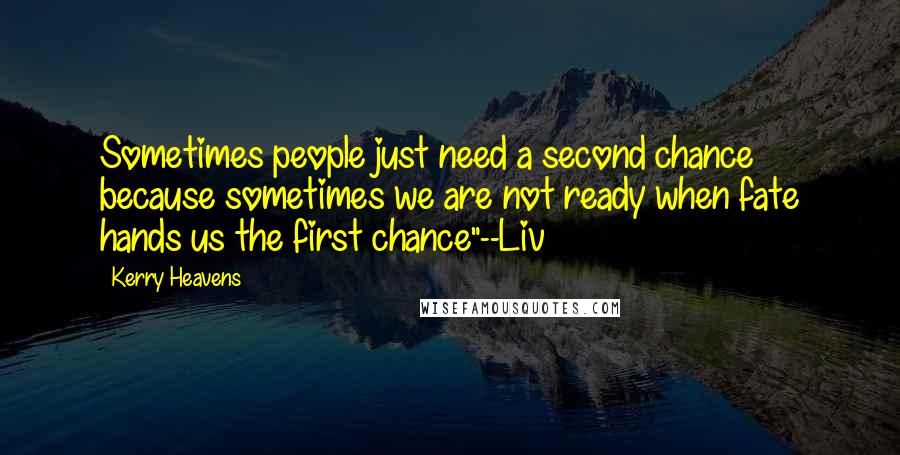 Kerry Heavens Quotes: Sometimes people just need a second chance because sometimes we are not ready when fate hands us the first chance"--Liv