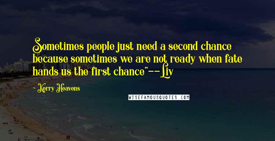 Kerry Heavens Quotes: Sometimes people just need a second chance because sometimes we are not ready when fate hands us the first chance"--Liv