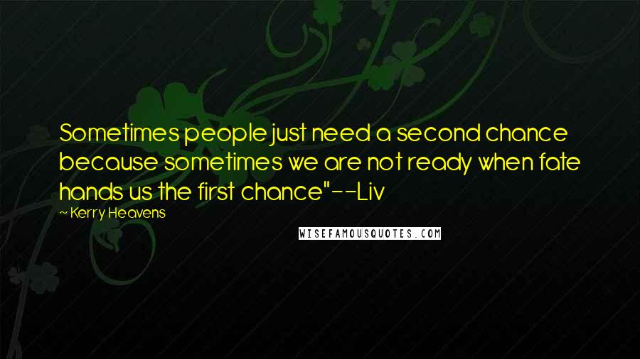 Kerry Heavens Quotes: Sometimes people just need a second chance because sometimes we are not ready when fate hands us the first chance"--Liv