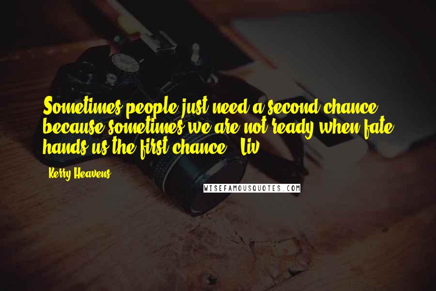 Kerry Heavens Quotes: Sometimes people just need a second chance because sometimes we are not ready when fate hands us the first chance"--Liv