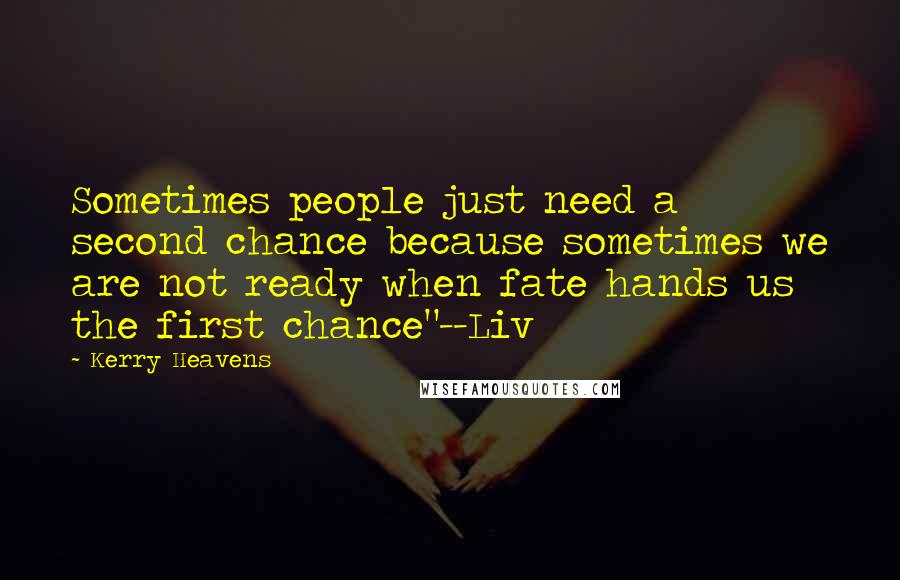 Kerry Heavens Quotes: Sometimes people just need a second chance because sometimes we are not ready when fate hands us the first chance"--Liv