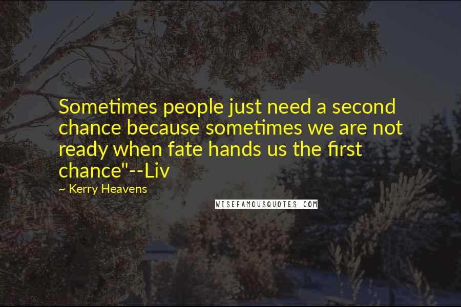 Kerry Heavens Quotes: Sometimes people just need a second chance because sometimes we are not ready when fate hands us the first chance"--Liv