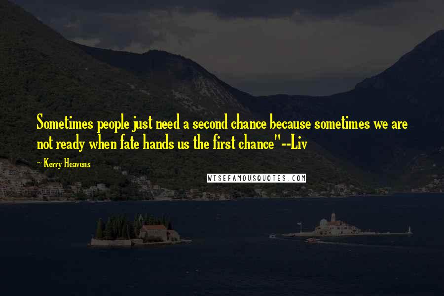 Kerry Heavens Quotes: Sometimes people just need a second chance because sometimes we are not ready when fate hands us the first chance"--Liv