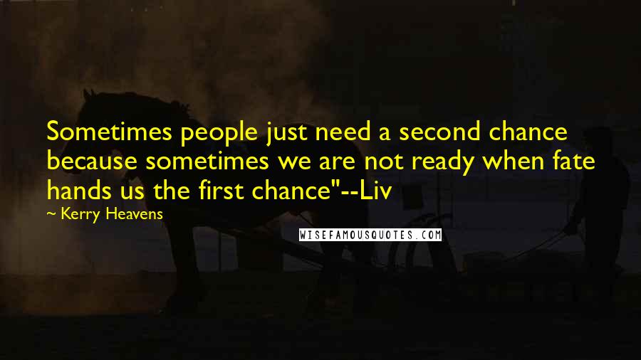 Kerry Heavens Quotes: Sometimes people just need a second chance because sometimes we are not ready when fate hands us the first chance"--Liv