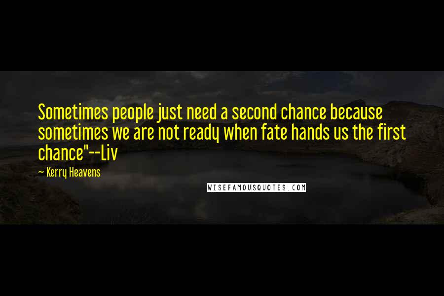 Kerry Heavens Quotes: Sometimes people just need a second chance because sometimes we are not ready when fate hands us the first chance"--Liv