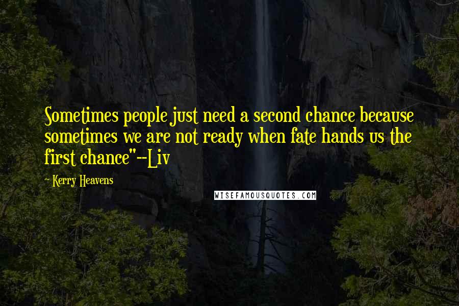 Kerry Heavens Quotes: Sometimes people just need a second chance because sometimes we are not ready when fate hands us the first chance"--Liv