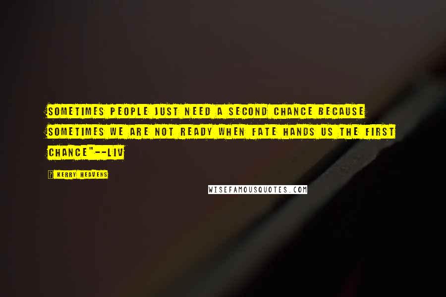 Kerry Heavens Quotes: Sometimes people just need a second chance because sometimes we are not ready when fate hands us the first chance"--Liv