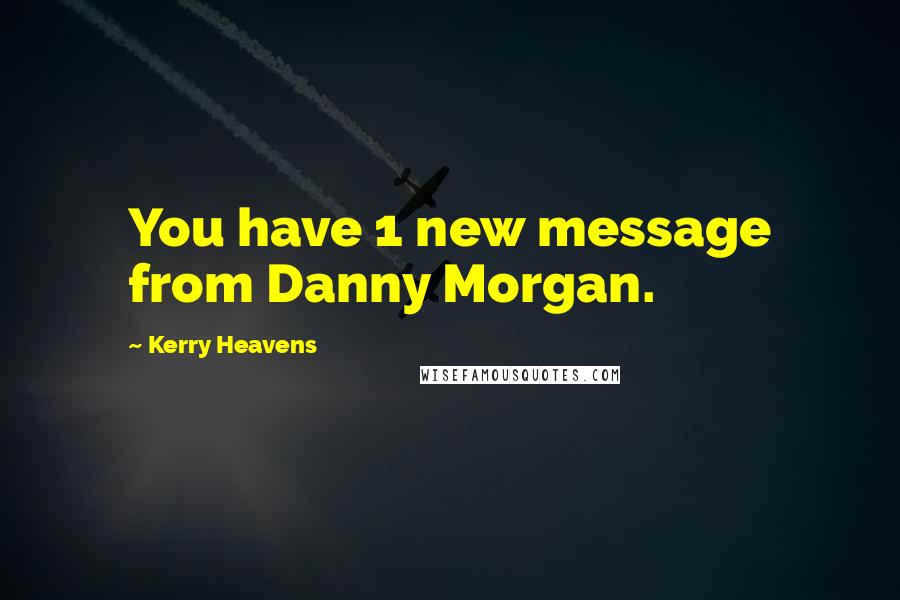 Kerry Heavens Quotes: You have 1 new message from Danny Morgan.