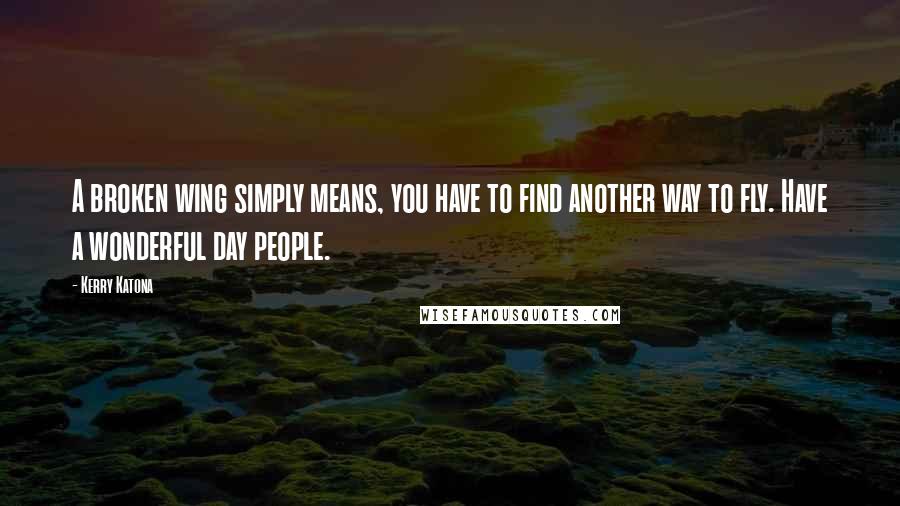 Kerry Katona Quotes: A broken wing simply means, you have to find another way to fly. Have a wonderful day people.