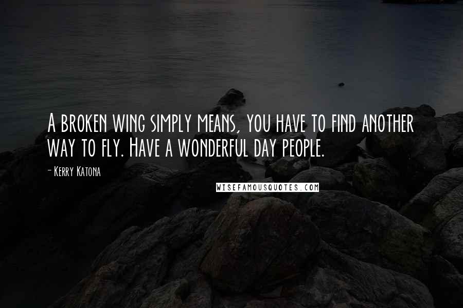 Kerry Katona Quotes: A broken wing simply means, you have to find another way to fly. Have a wonderful day people.