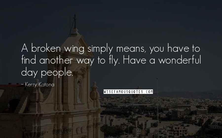Kerry Katona Quotes: A broken wing simply means, you have to find another way to fly. Have a wonderful day people.