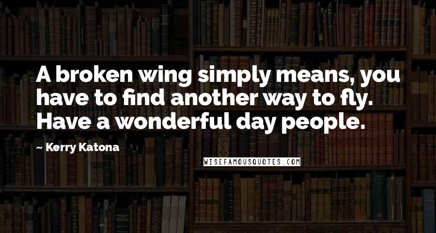 Kerry Katona Quotes: A broken wing simply means, you have to find another way to fly. Have a wonderful day people.