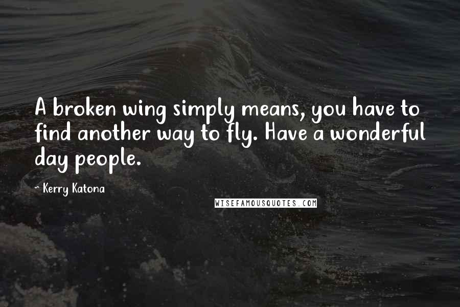 Kerry Katona Quotes: A broken wing simply means, you have to find another way to fly. Have a wonderful day people.