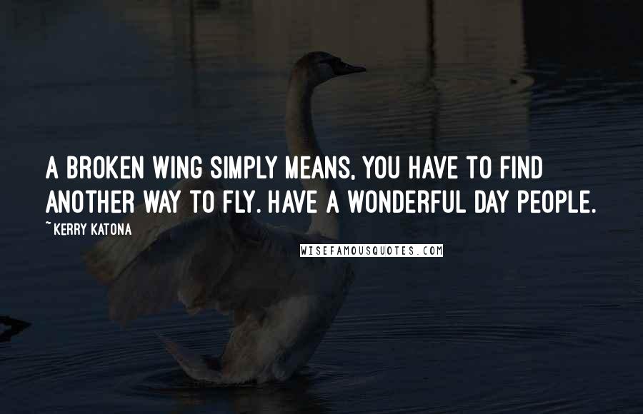 Kerry Katona Quotes: A broken wing simply means, you have to find another way to fly. Have a wonderful day people.