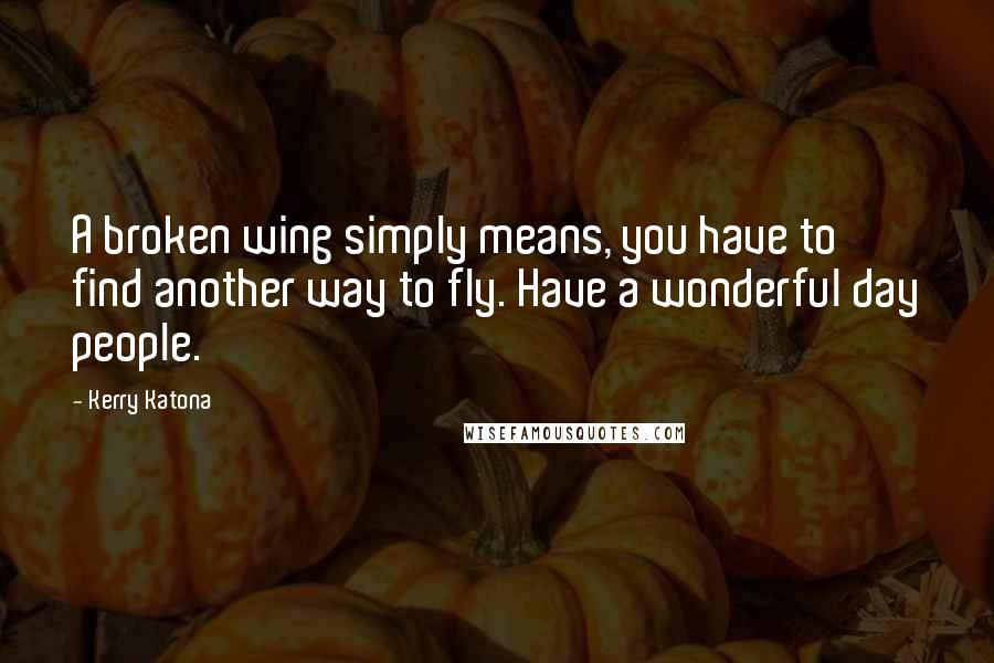 Kerry Katona Quotes: A broken wing simply means, you have to find another way to fly. Have a wonderful day people.
