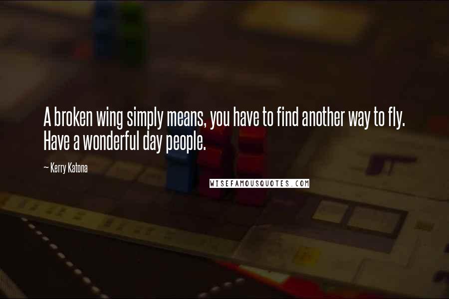 Kerry Katona Quotes: A broken wing simply means, you have to find another way to fly. Have a wonderful day people.