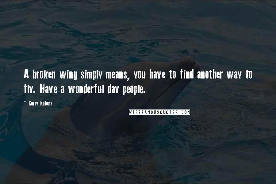 Kerry Katona Quotes: A broken wing simply means, you have to find another way to fly. Have a wonderful day people.