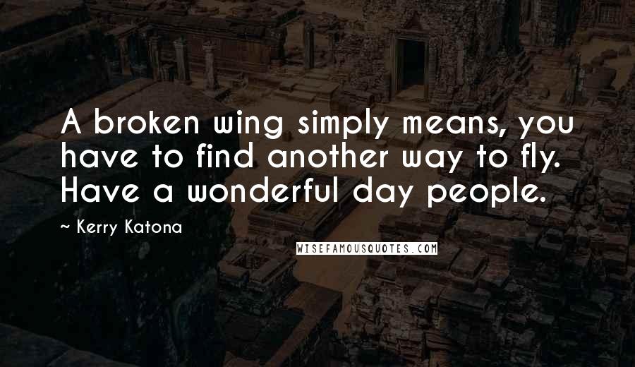 Kerry Katona Quotes: A broken wing simply means, you have to find another way to fly. Have a wonderful day people.