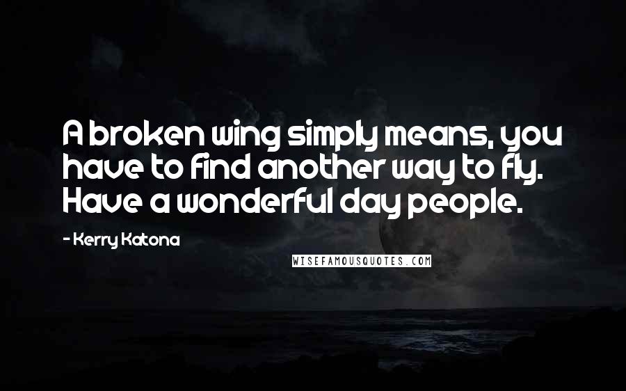 Kerry Katona Quotes: A broken wing simply means, you have to find another way to fly. Have a wonderful day people.