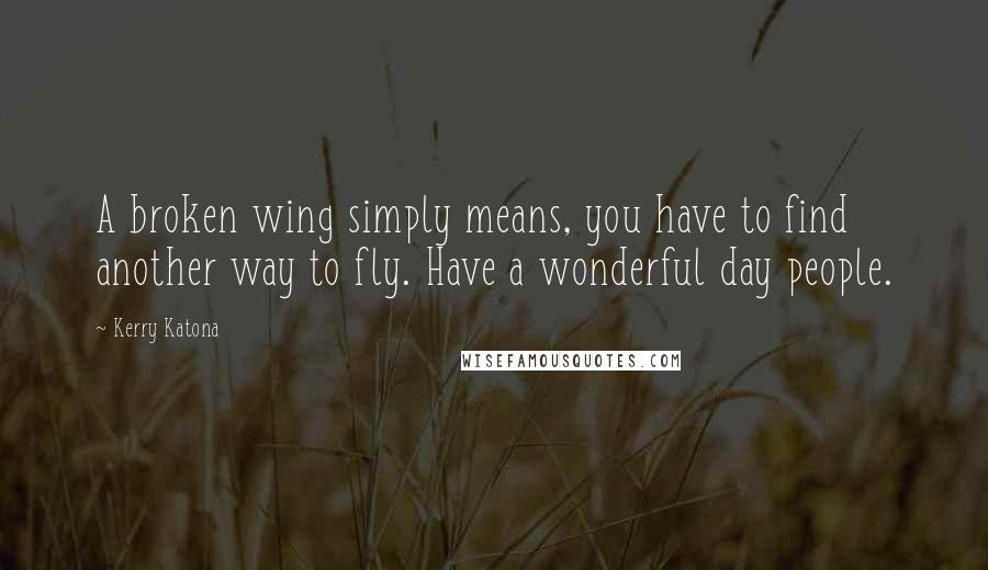 Kerry Katona Quotes: A broken wing simply means, you have to find another way to fly. Have a wonderful day people.