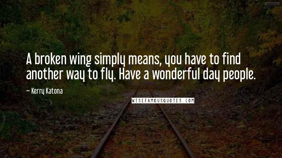 Kerry Katona Quotes: A broken wing simply means, you have to find another way to fly. Have a wonderful day people.
